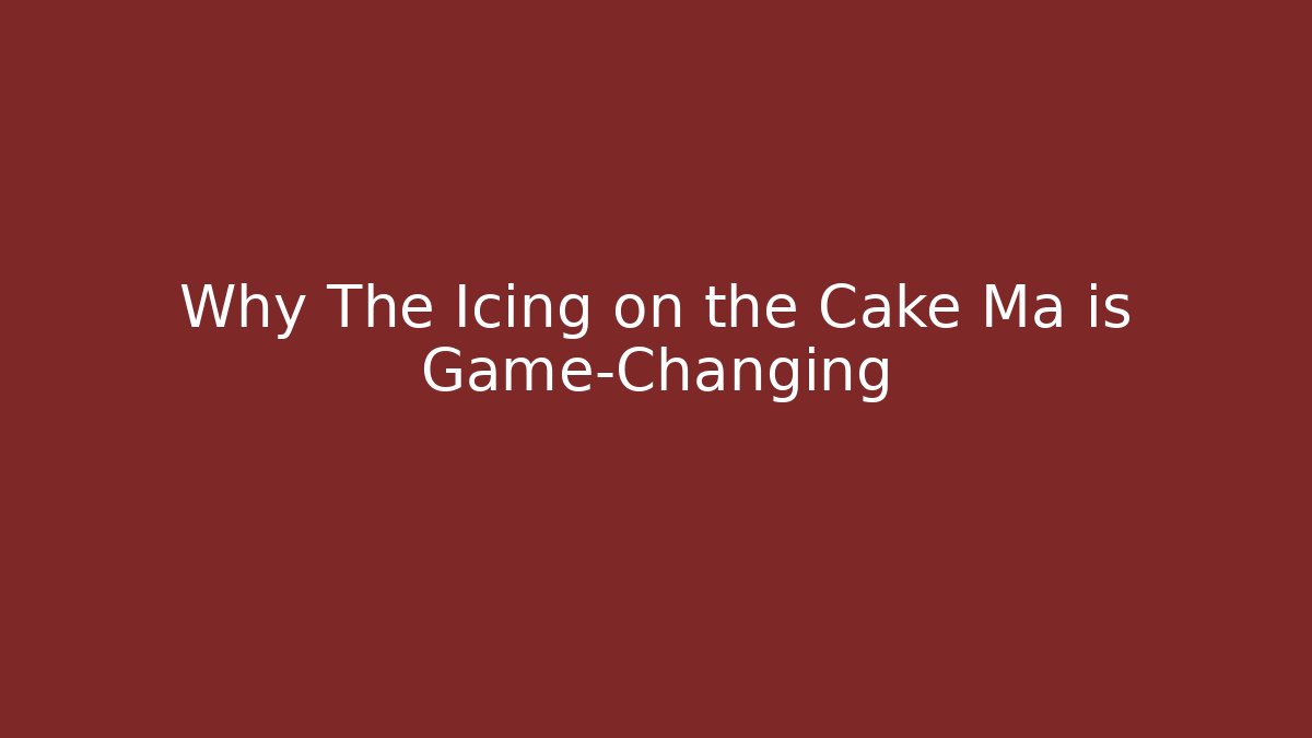 Why The Icing on the Cake Ma is Game-Changing