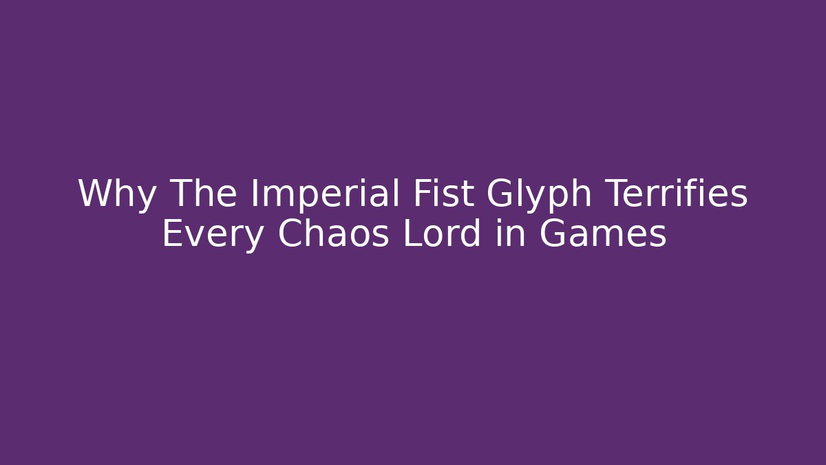 Why The Imperial Fist Glyph Terrifies Every Chaos Lord in Games