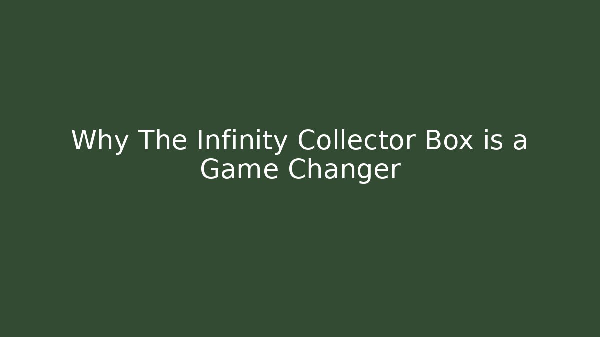 Why The Infinity Collector Box is a Game Changer