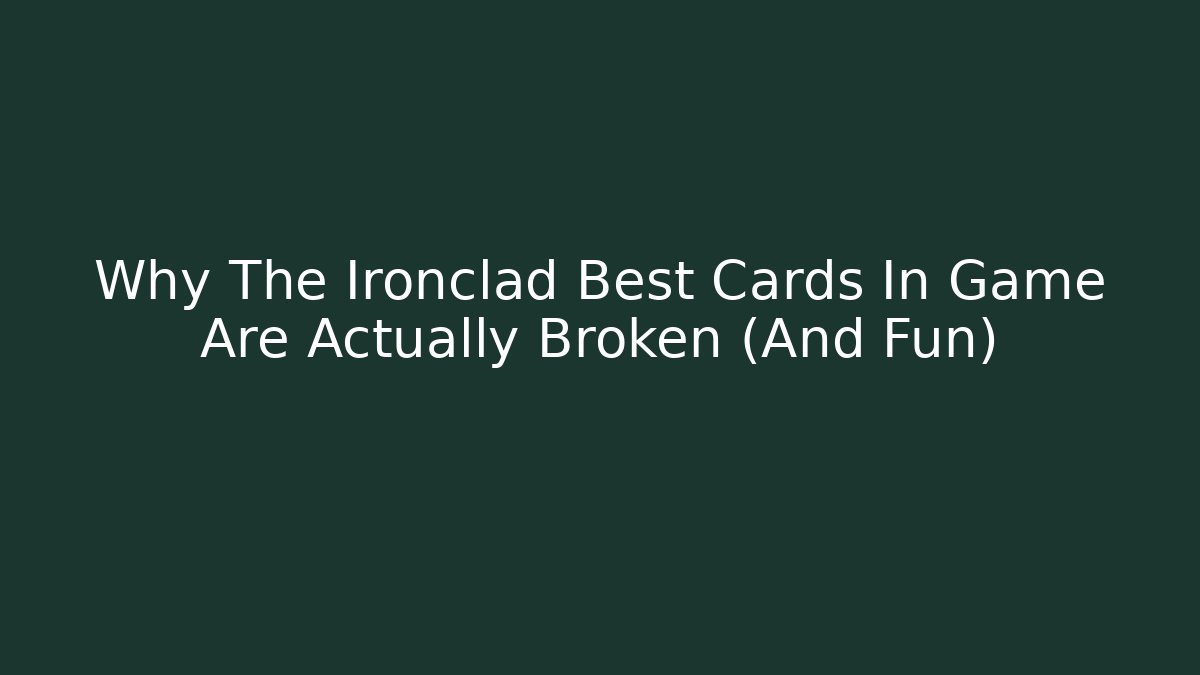 Why The Ironclad Best Cards In Game Are Actually Broken (And Fun)