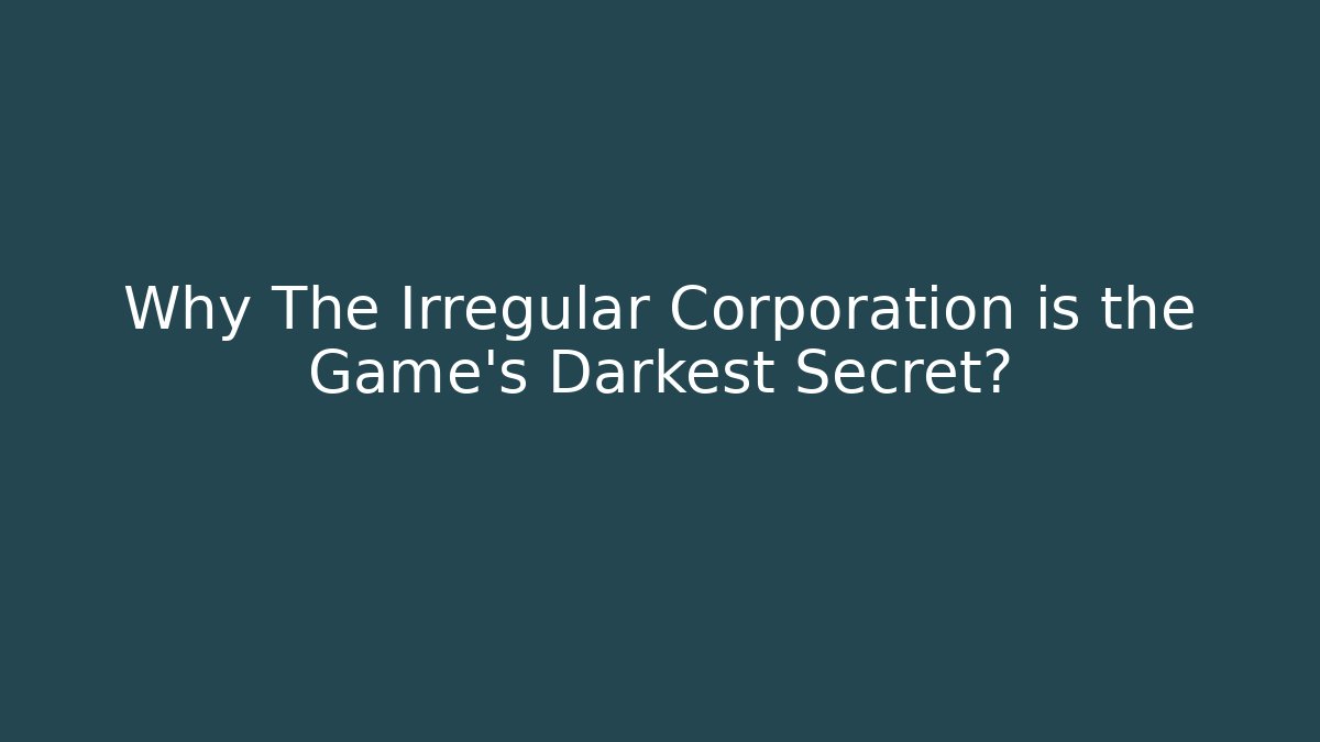 Why The Irregular Corporation is the Game's Darkest Secret?