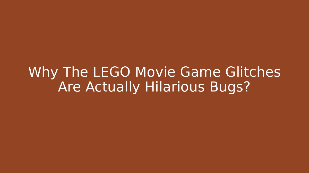 Why The LEGO Movie Game Glitches Are Actually Hilarious Bugs?