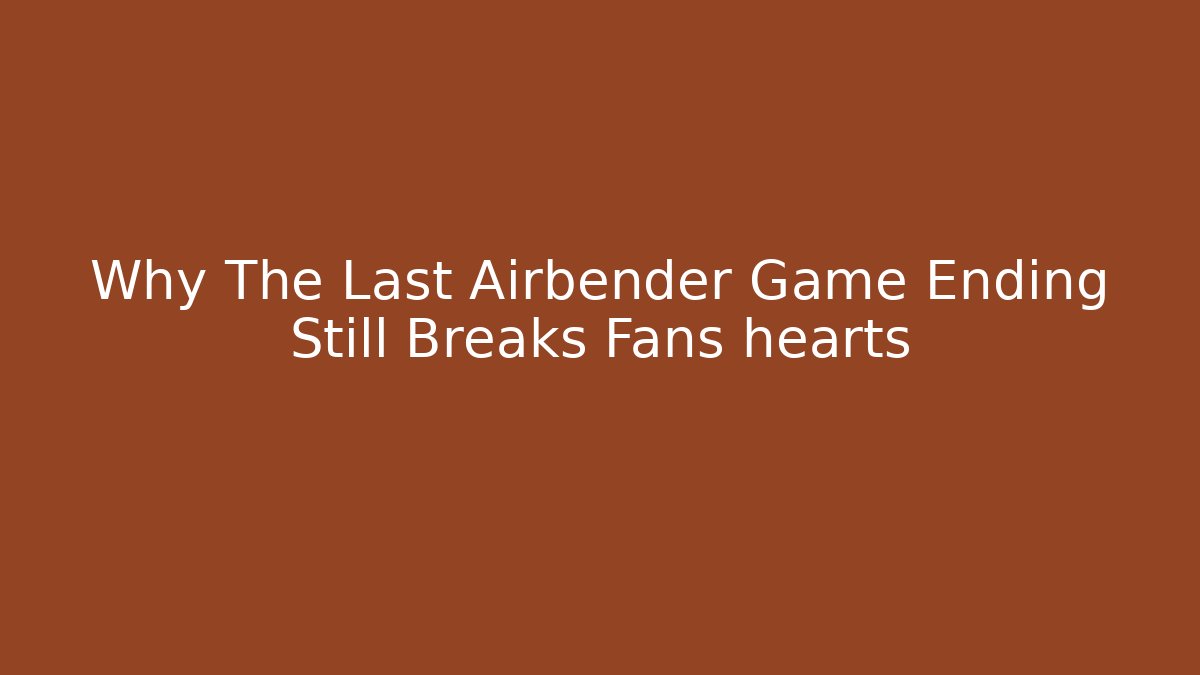 Why The Last Airbender Game Ending Still Breaks Fans hearts