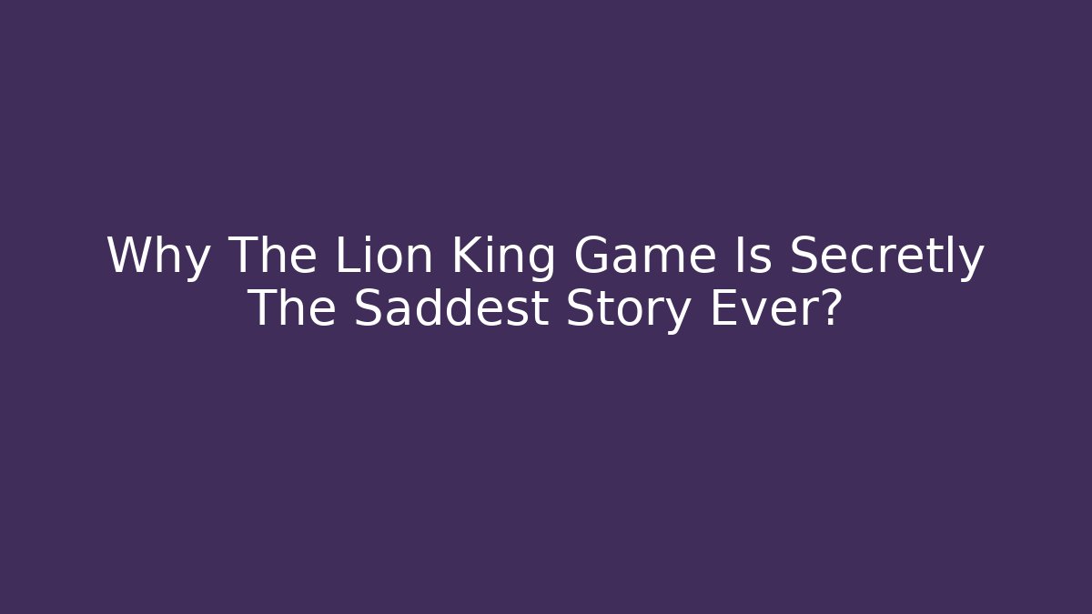 Why The Lion King Game Is Secretly The Saddest Story Ever?