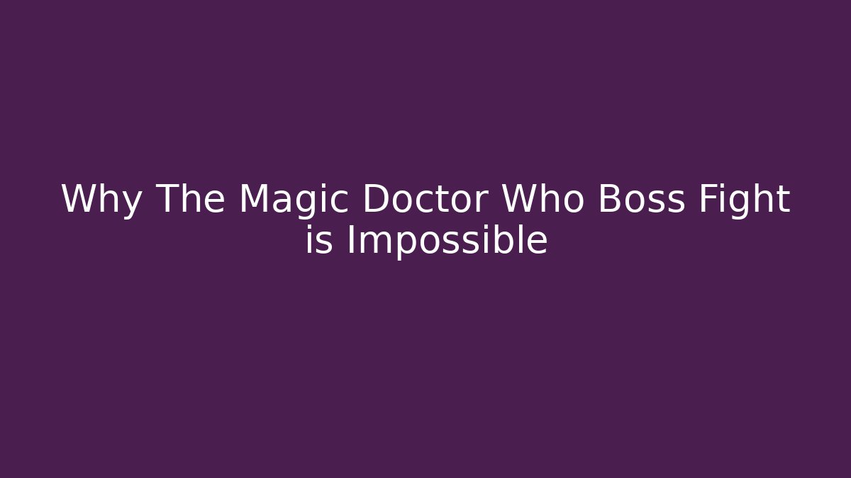 Why The Magic Doctor Who Boss Fight is Impossible