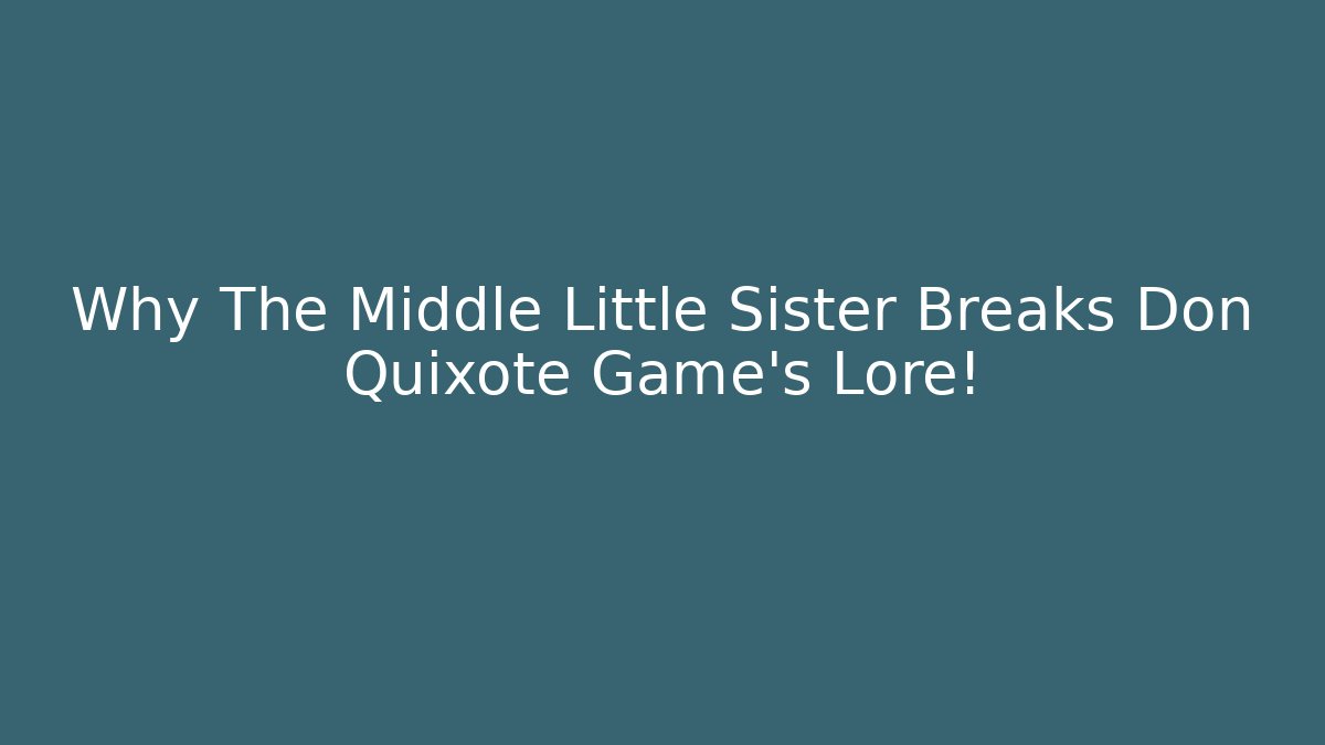 Why The Middle Little Sister Breaks Don Quixote Game's Lore!