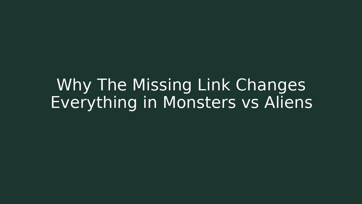 Why The Missing Link Changes Everything in Monsters vs Aliens