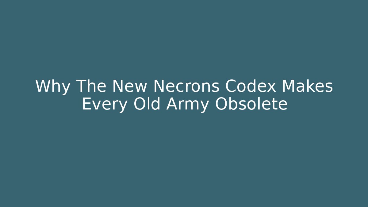 Why The New Necrons Codex Makes Every Old Army Obsolete