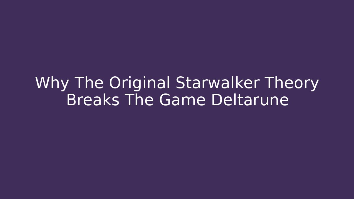 Why The Original Starwalker Theory Breaks The Game Deltarune - Método de Aprovação