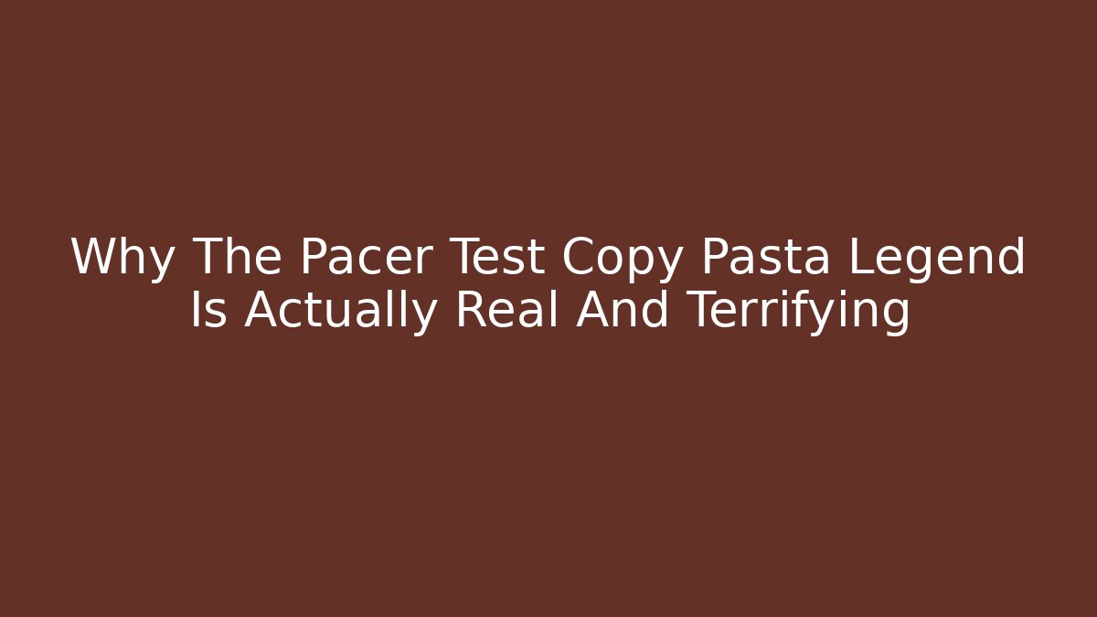 Why The Pacer Test Copy Pasta Legend Is Actually Real And Terrifying - Método de Aprovação