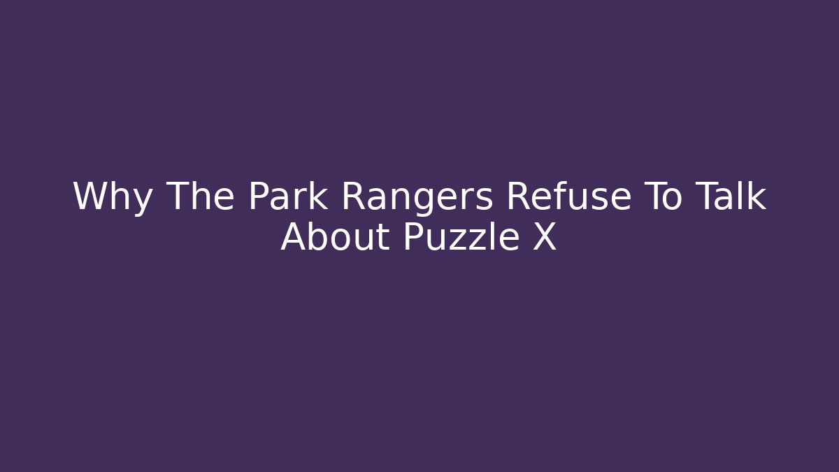 Why The Park Rangers Refuse To Talk About Puzzle X