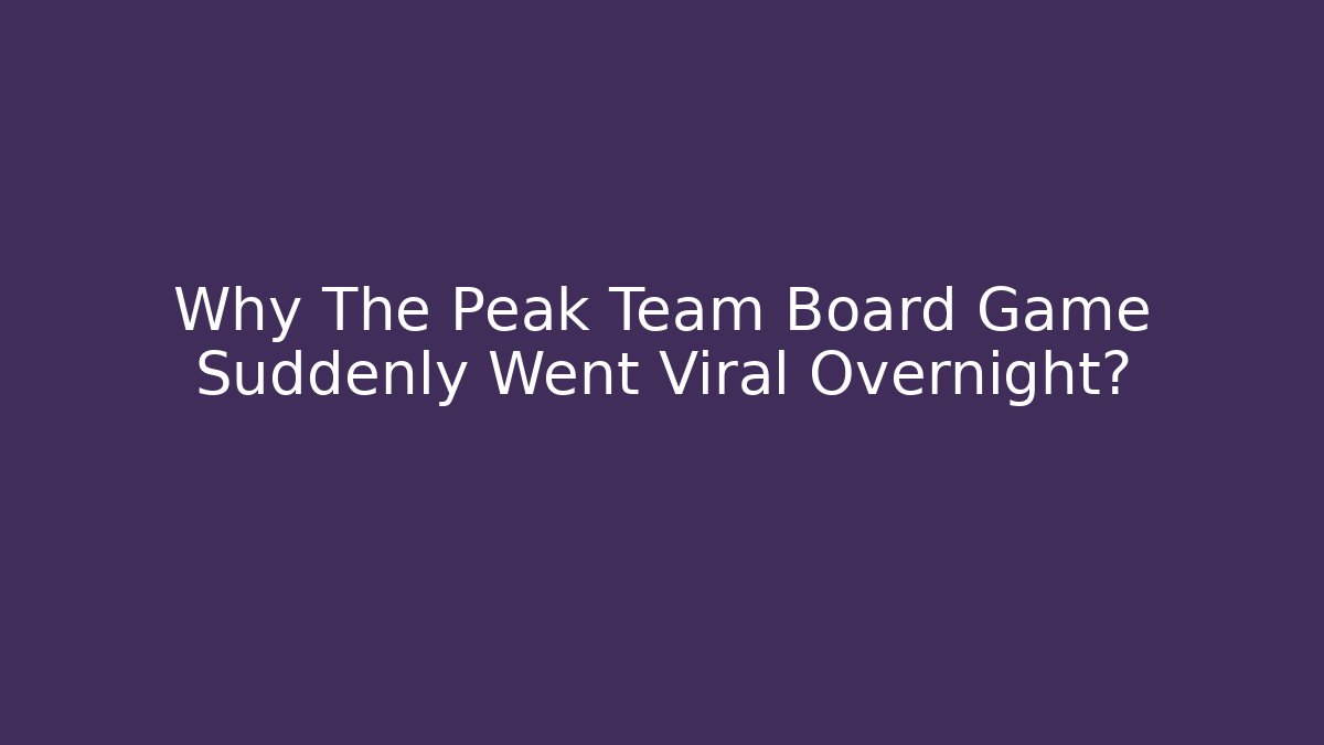 Why The Peak Team Board Game Suddenly Went Viral Overnight? - Método de Aprovação