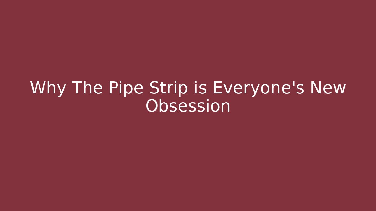 Why The Pipe Strip is Everyone's New Obsession - Método de Aprovação