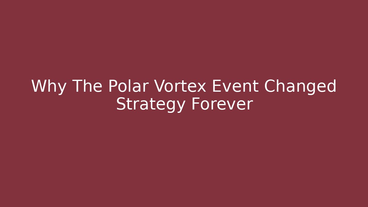 Why The Polar Vortex Event Changed Strategy Forever