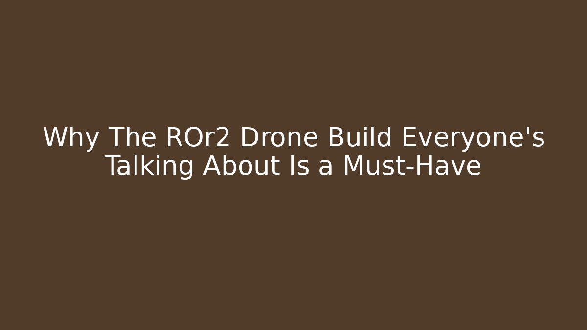 Why The ROr2 Drone Build Everyone’s Talking About Is a Must-Have