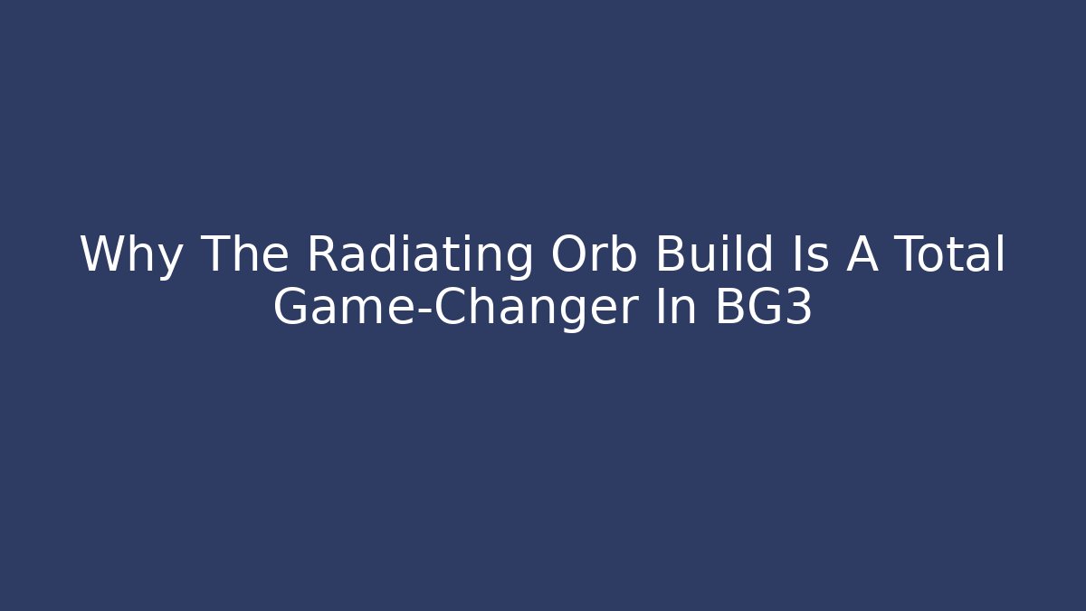 Why The Radiating Orb Build Is A Total Game-Changer In BG3