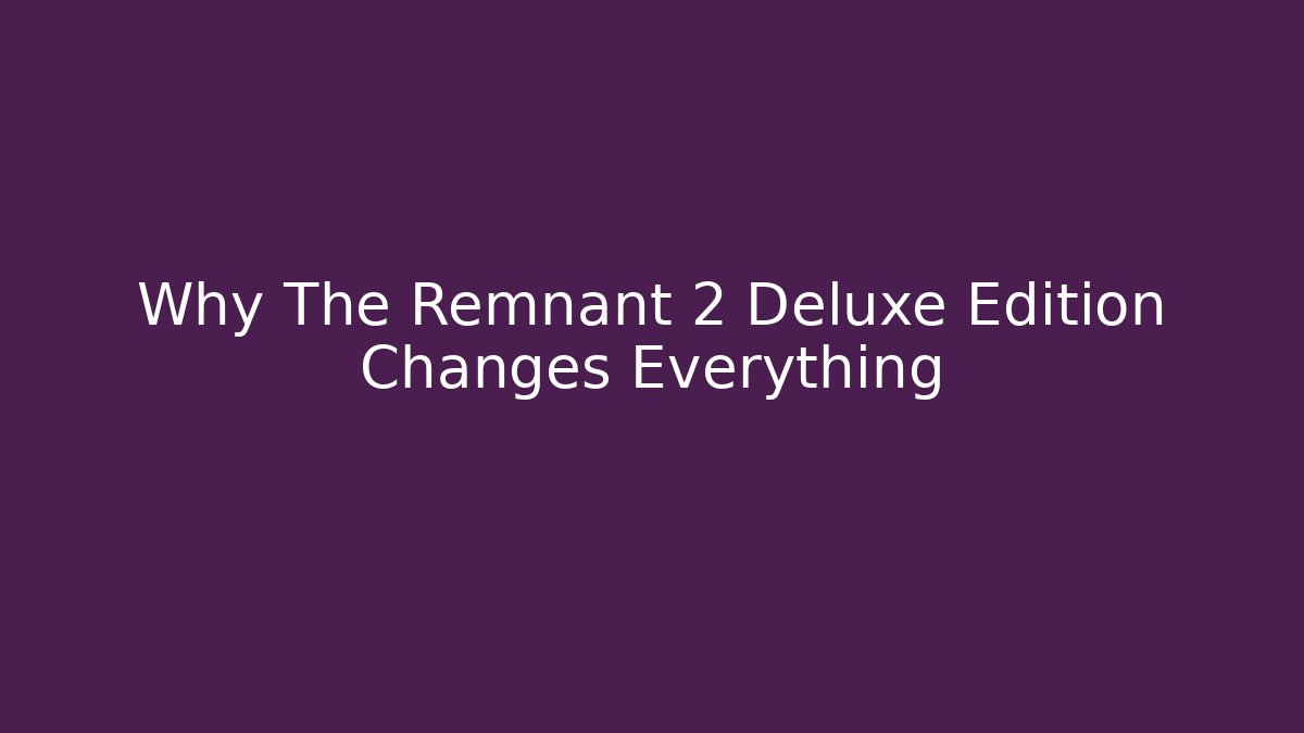 Why The Remnant 2 Deluxe Edition Changes Everything