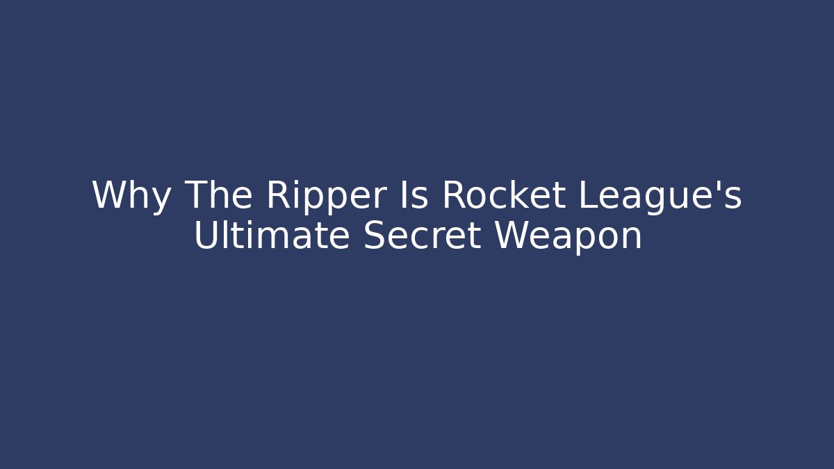 Why The Ripper Is Rocket League's Ultimate Secret Weapon