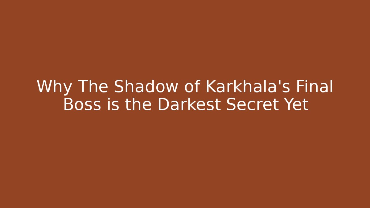 Why The Shadow of Karkhala's Final Boss is the Darkest Secret Yet