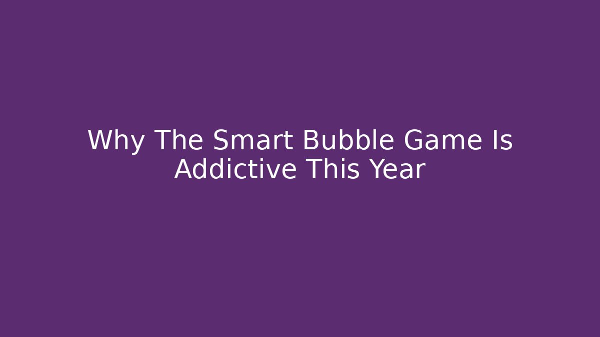 Why The Smart Bubble Game Is Addictive This Year