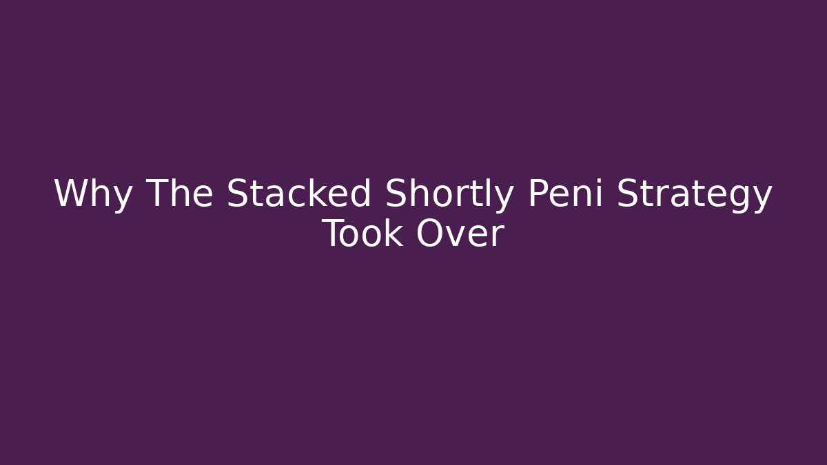 Why The Stacked Shortly Peni Strategy Took Over