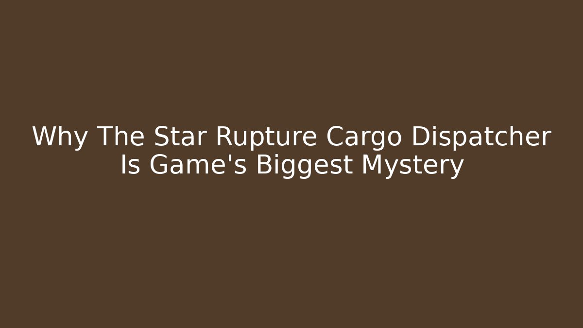 Why The Star Rupture Cargo Dispatcher Is Game's Biggest Mystery
