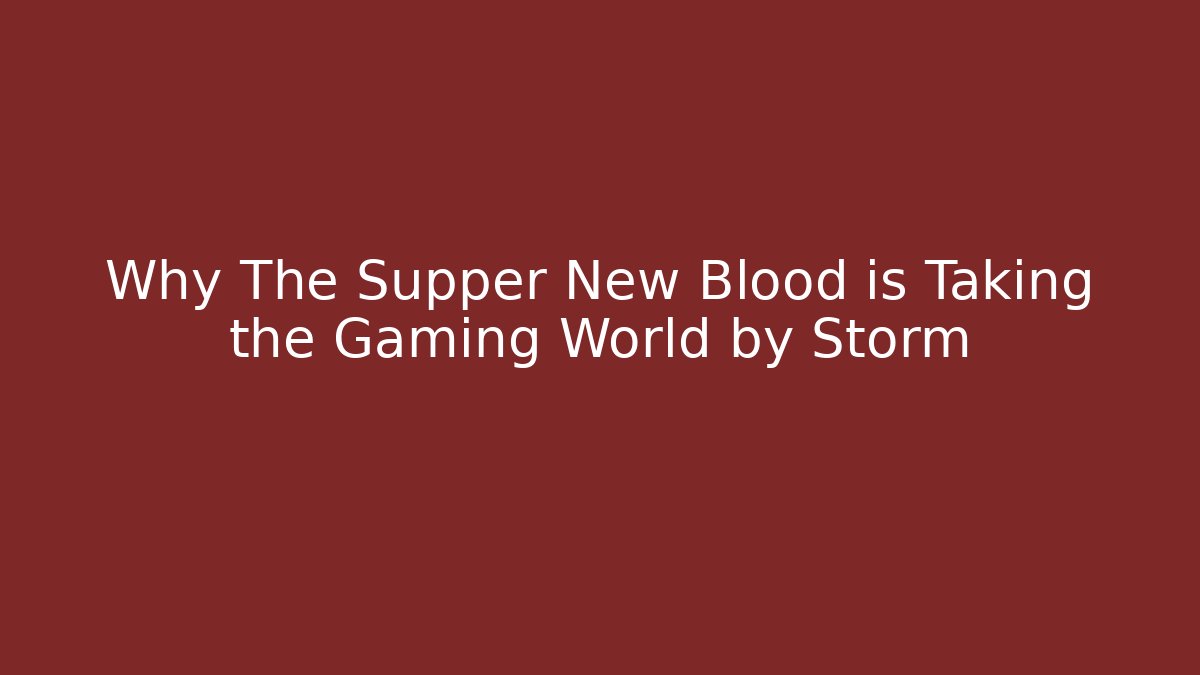 Why The Supper New Blood is Taking the Gaming World by Storm
