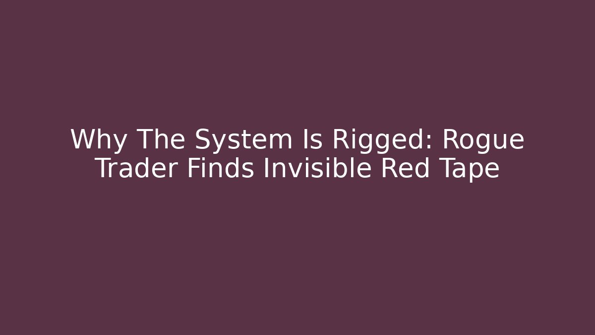 Why The System Is Rigged: Rogue Trader Finds Invisible Red Tape