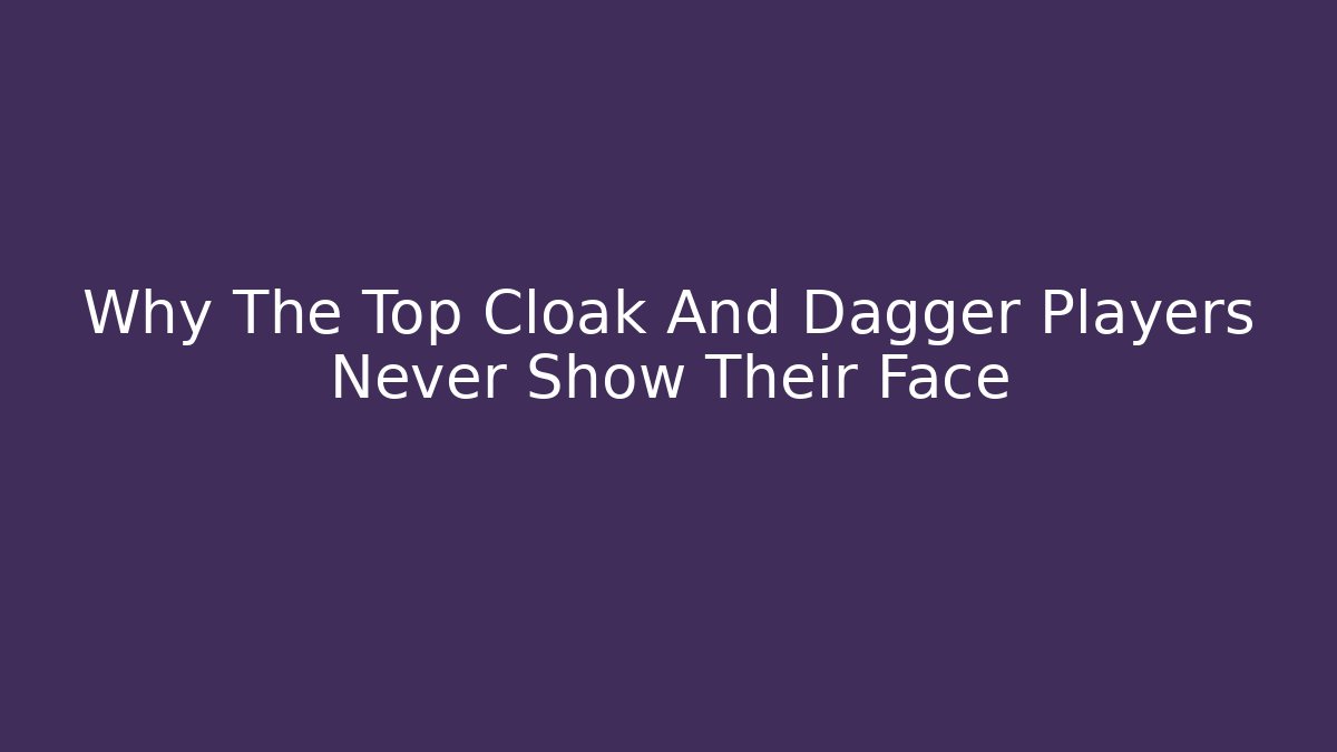 Why The Top Cloak And Dagger Players Never Show Their Face