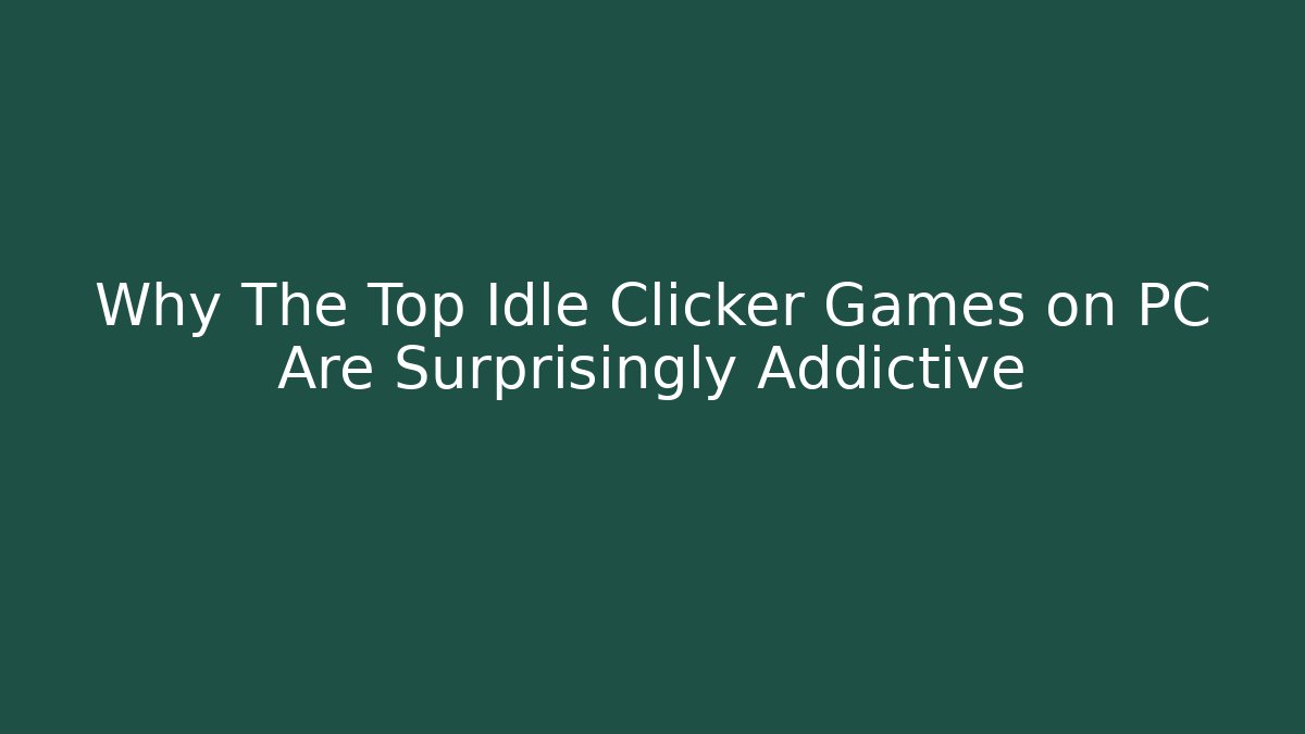 Why The Top Idle Clicker Games on PC Are Surprisingly Addictive