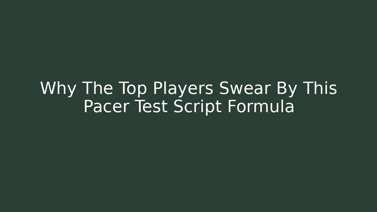 Why The Top Players Swear By This Pacer Test Script Formula