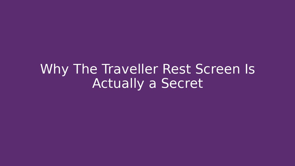 Why The Traveller Rest Screen Is Actually a Secret