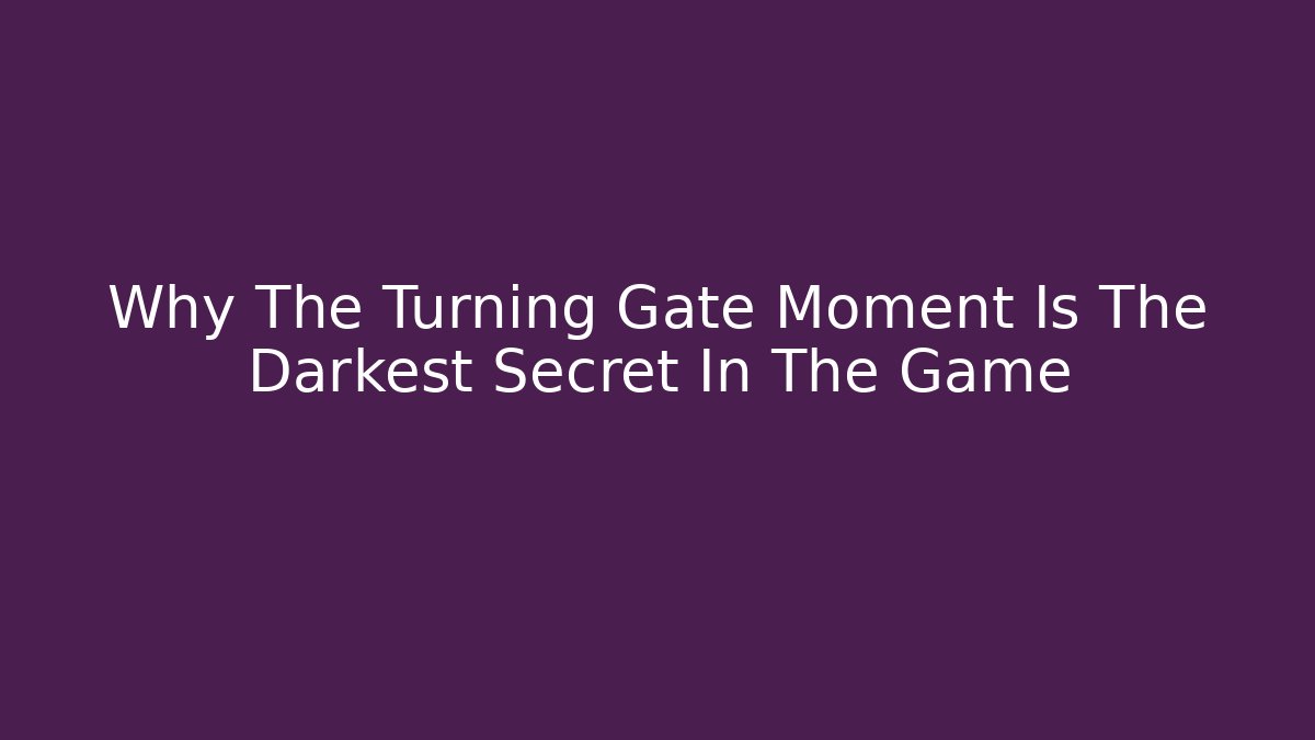 Why The Turning Gate Moment Is The Darkest Secret In The Game