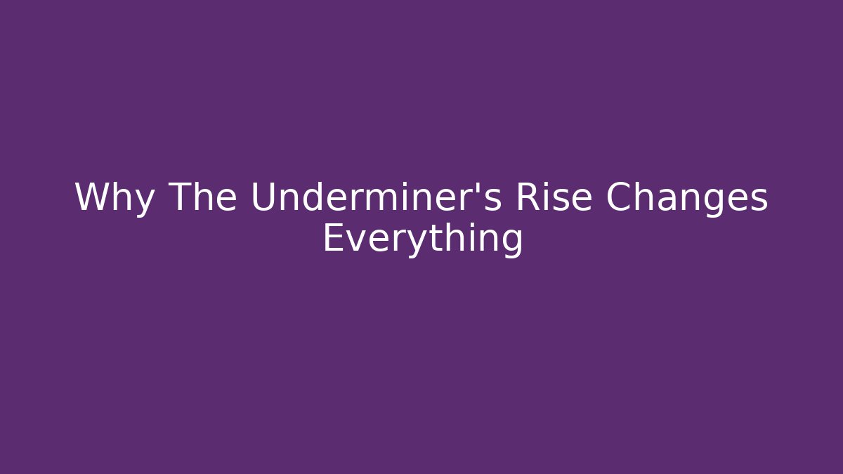 Why The Underminer's Rise Changes Everything