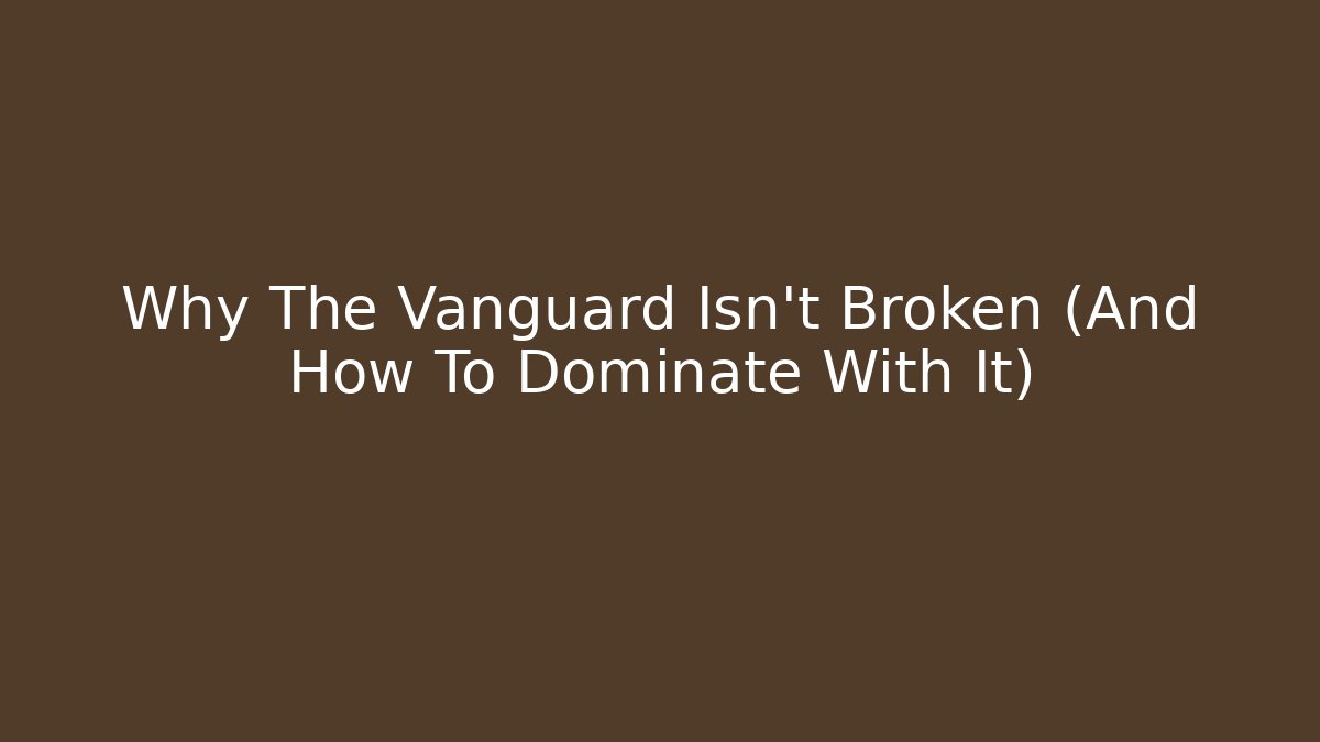 Why The Vanguard Isn’t Broken (And How To Dominate With It)