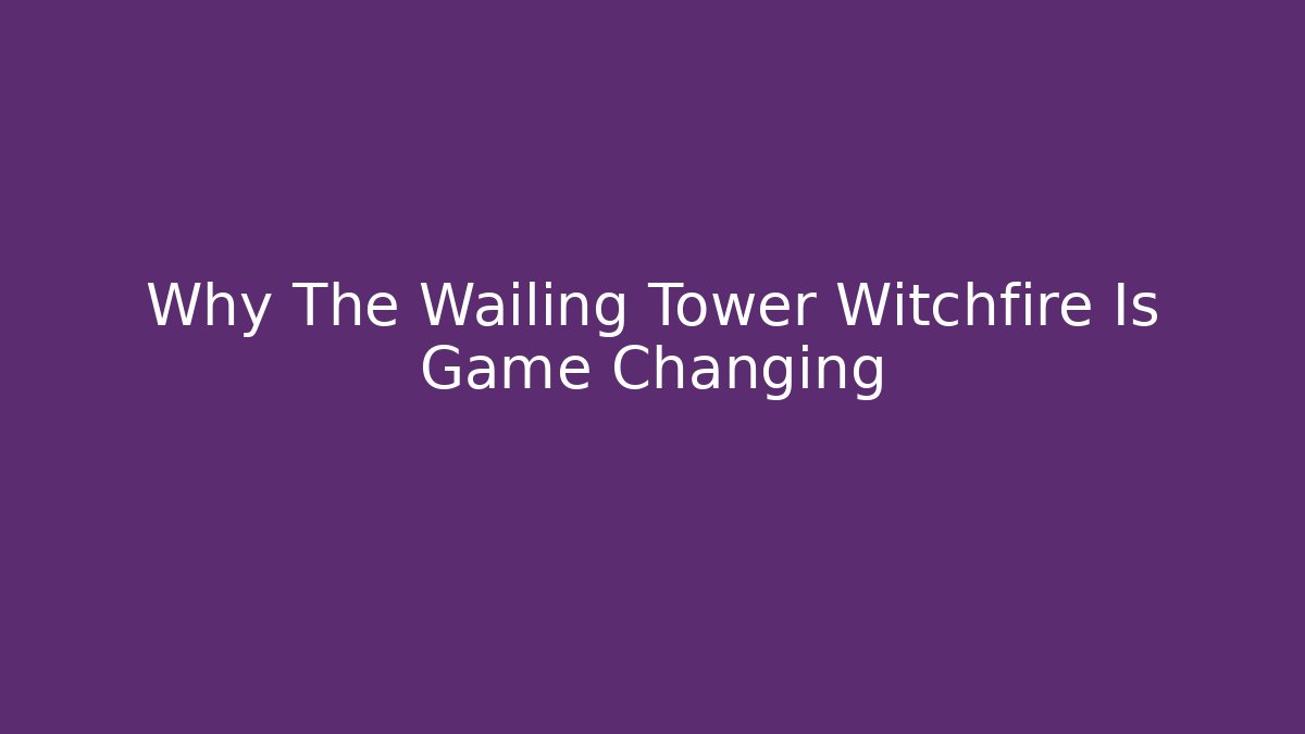 Why The Wailing Tower Witchfire Is Game Changing