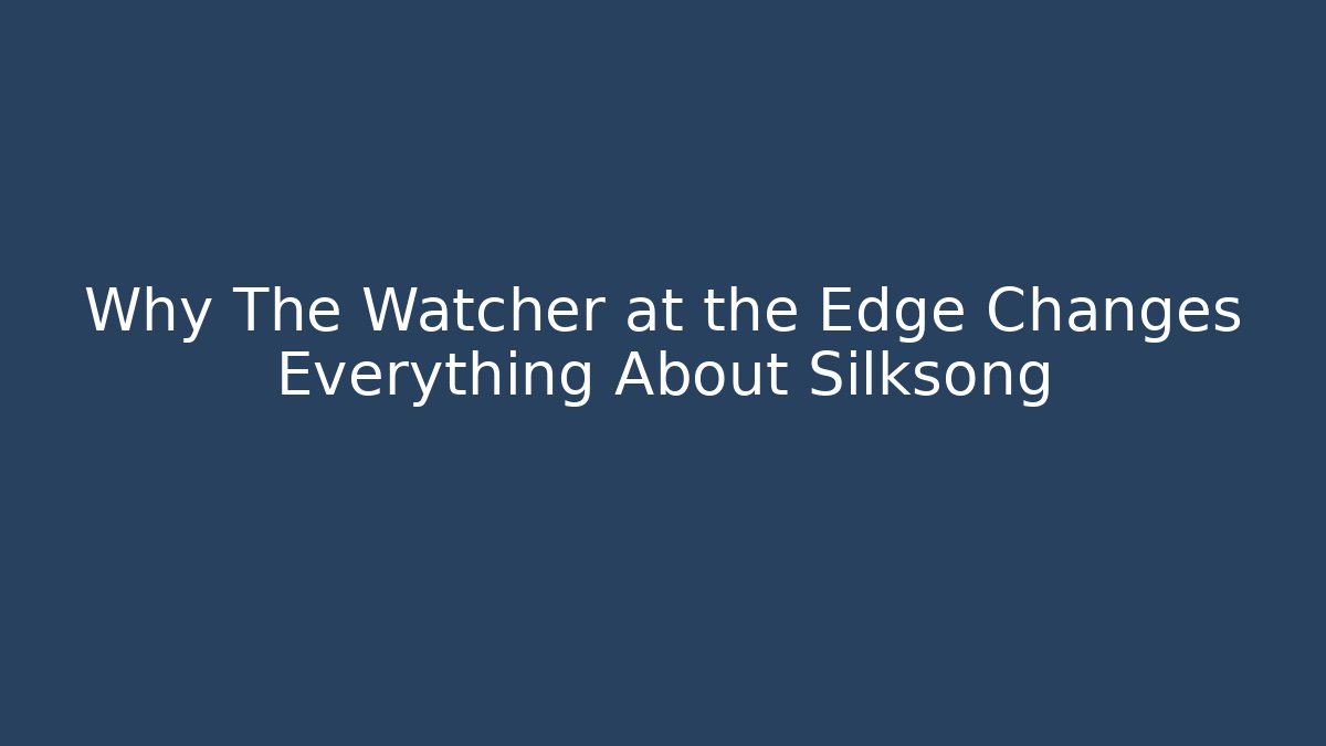 Why The Watcher at the Edge Changes Everything About Silksong