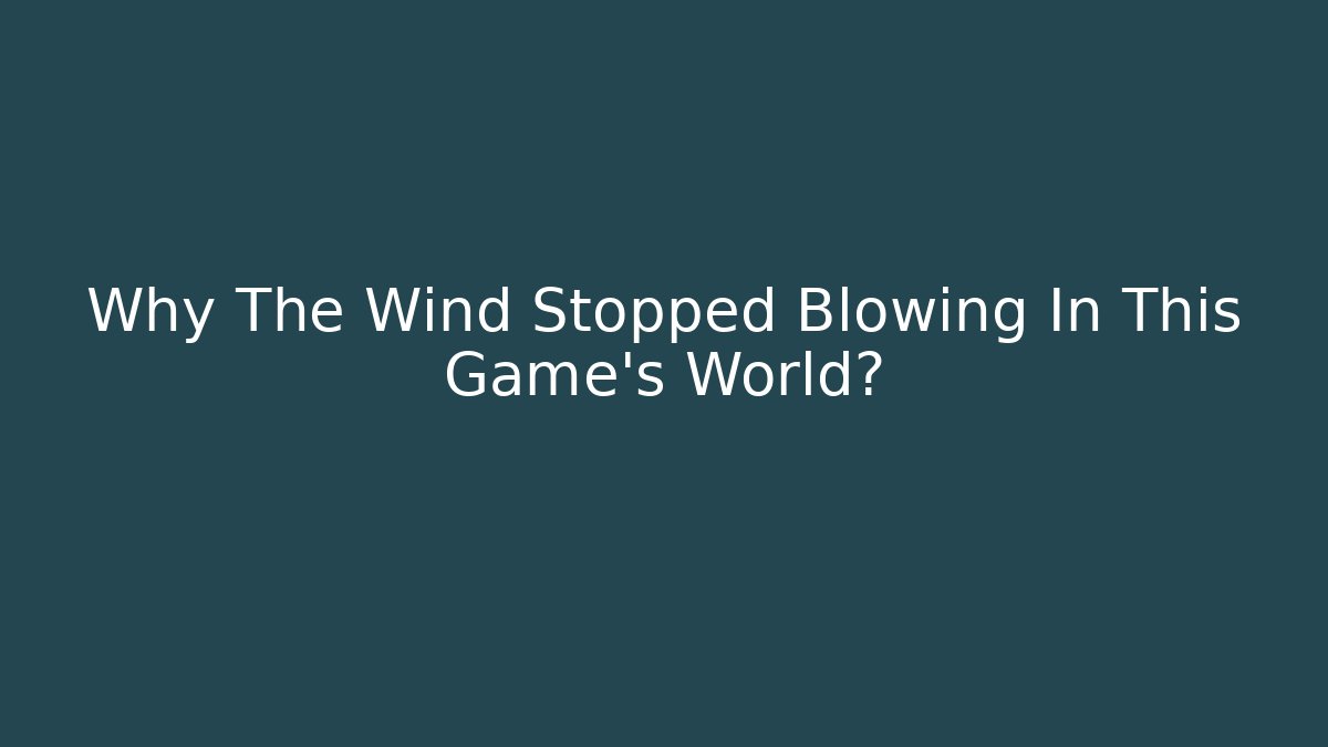 Why The Wind Stopped Blowing In This Game’s World?