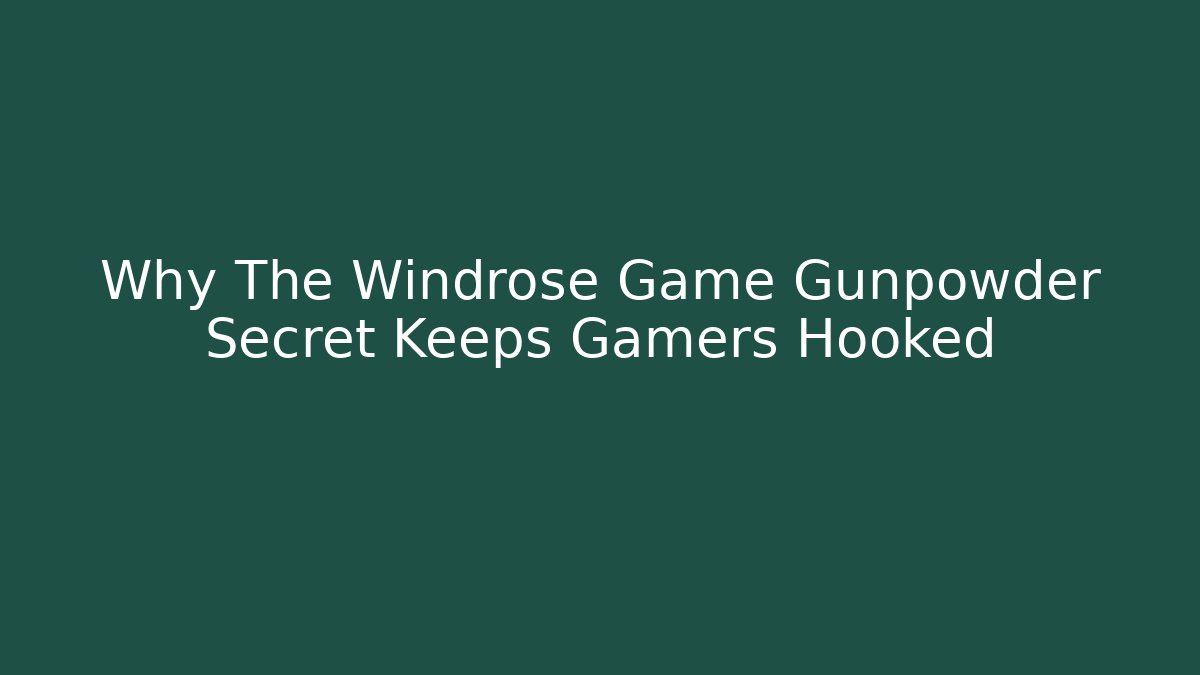 Why The Windrose Game Gunpowder Secret Keeps Gamers Hooked