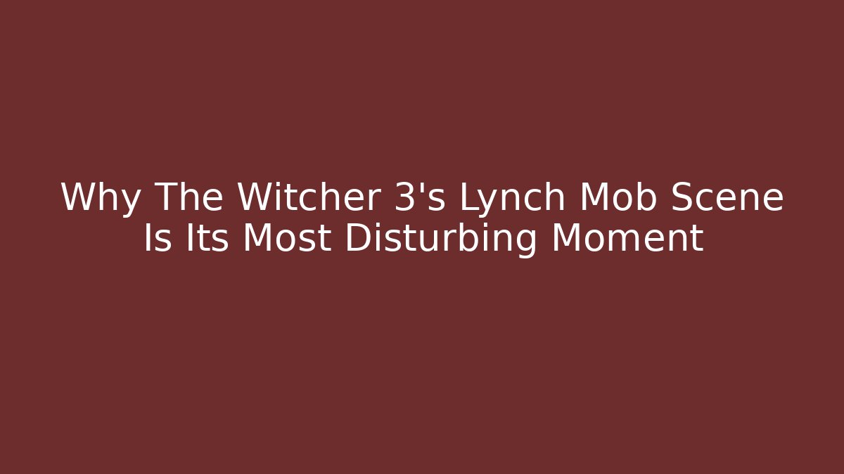 Why The Witcher 3's Lynch Mob Scene Is Its Most Disturbing Moment