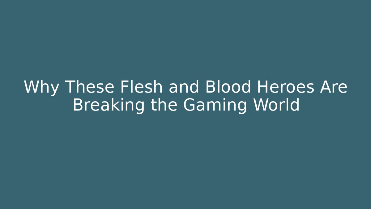 Why These Flesh and Blood Heroes Are Breaking the Gaming World