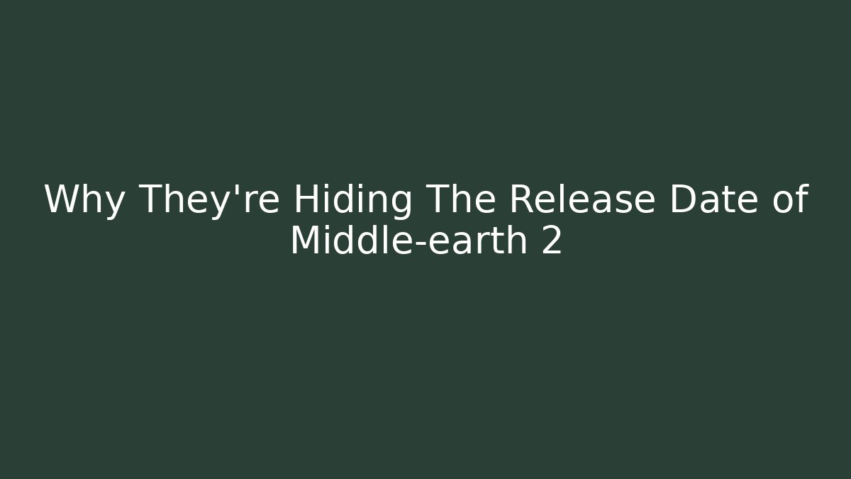 Why They’re Hiding The Release Date of Middle-earth 2