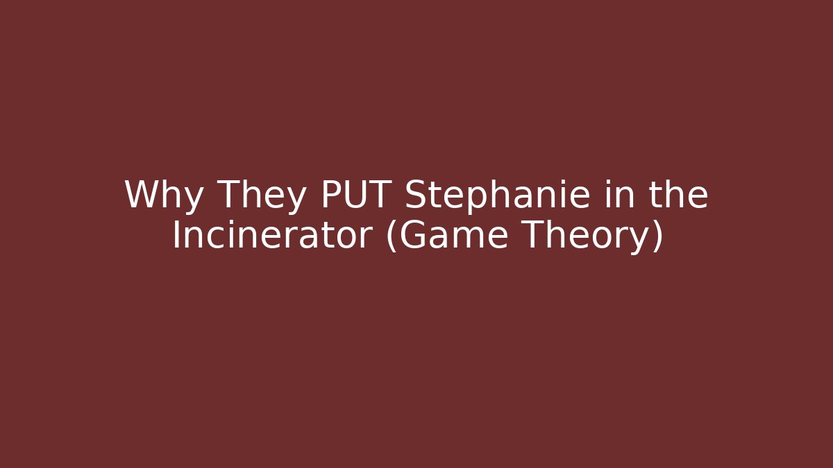 Why They PUT Stephanie in the Incinerator (Game Theory)