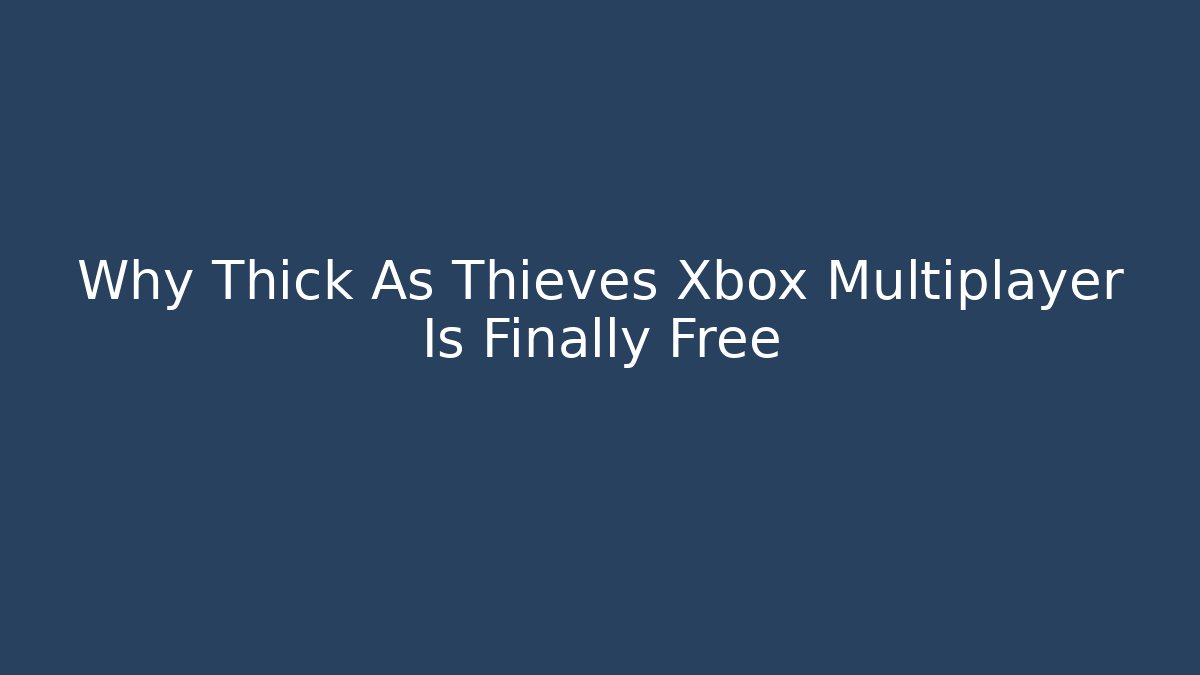 Why Thick As Thieves Xbox Multiplayer Is Finally Free