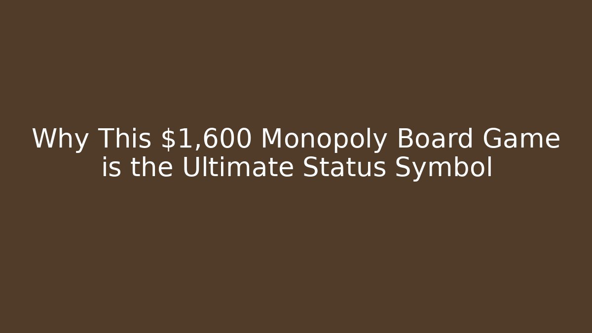 Why This $1,600 Monopoly Board Game is the Ultimate Status Symbol
