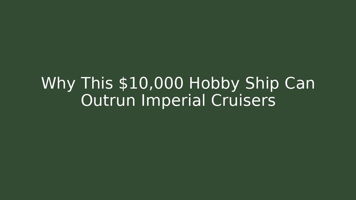 Why This $10,000 Hobby Ship Can Outrun Imperial Cruisers
