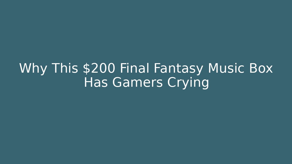 Why This $200 Final Fantasy Music Box Has Gamers Crying