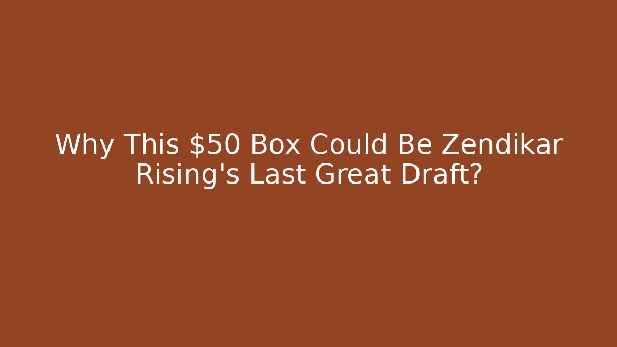 Why This $50 Box Could Be Zendikar Rising's Last Great Draft?