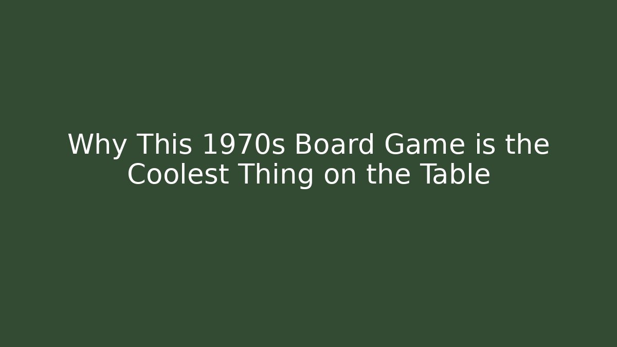 Why This 1970s Board Game is the Coolest Thing on the Table