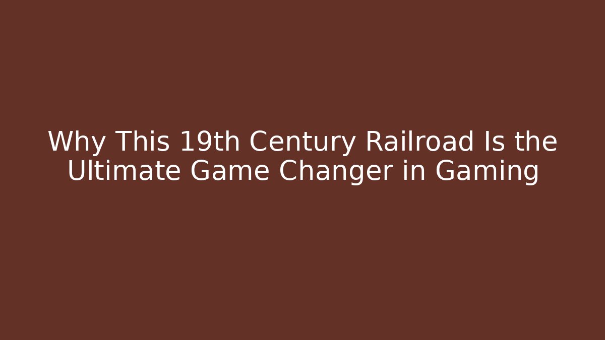 Why This 19th Century Railroad Is the Ultimate Game Changer in Gaming